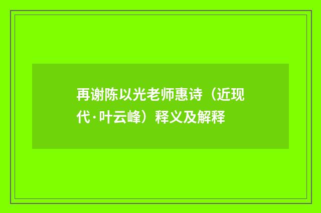 再谢陈以光老师惠诗（近现代·叶云峰）释义及解释