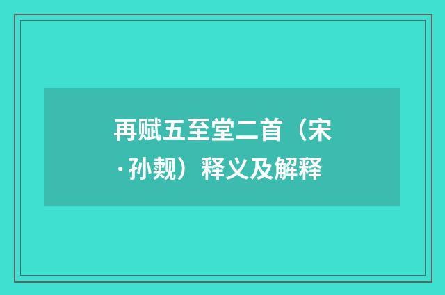 再赋五至堂二首（宋·孙觌）释义及解释
