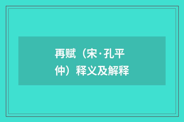 再赋（宋·孔平仲）释义及解释