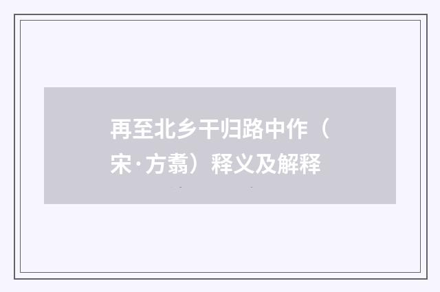 再至北乡干归路中作（宋·方翥）释义及解释