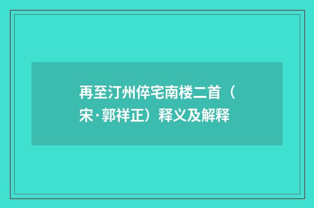 再至汀州倅宅南楼二首（宋·郭祥正）释义及解释