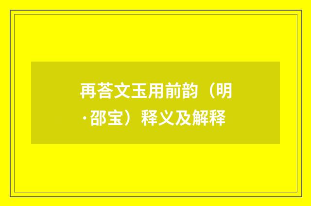 再荅文玉用前韵（明·邵宝）释义及解释