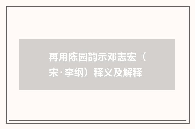 再用陈园韵示邓志宏（宋·李纲）释义及解释