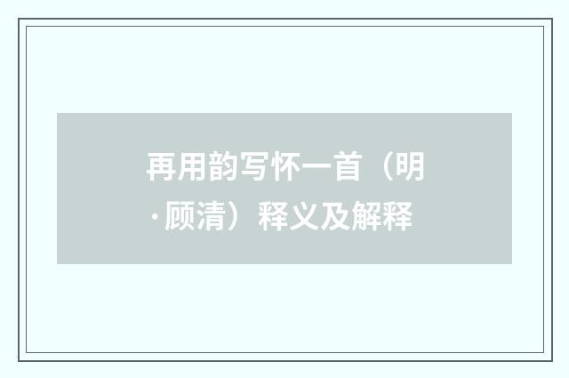 再用韵写怀一首（明·顾清）释义及解释
