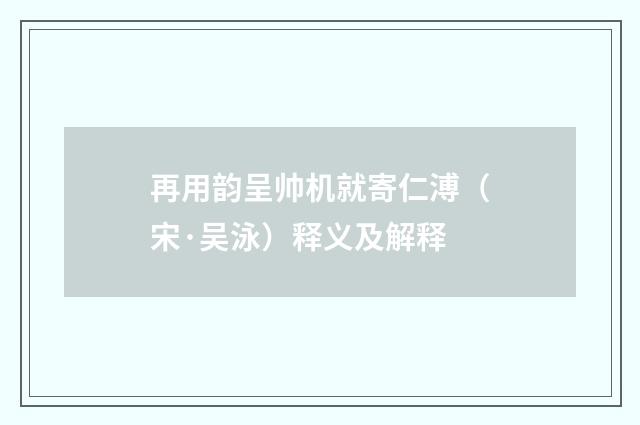 再用韵呈帅机就寄仁溥（宋·吴泳）释义及解释