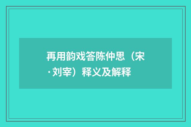 再用韵戏答陈仲思（宋·刘宰）释义及解释
