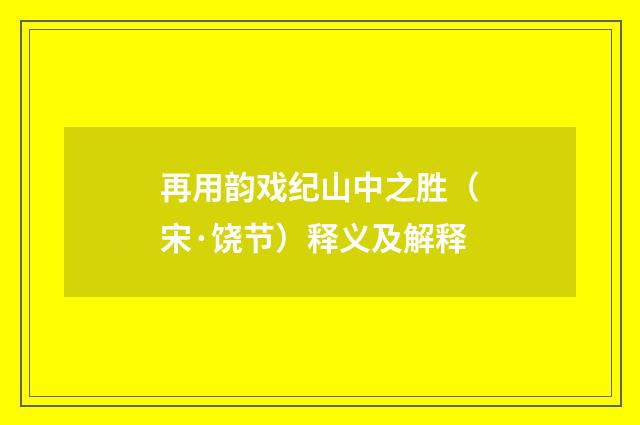 再用韵戏纪山中之胜（宋·饶节）释义及解释