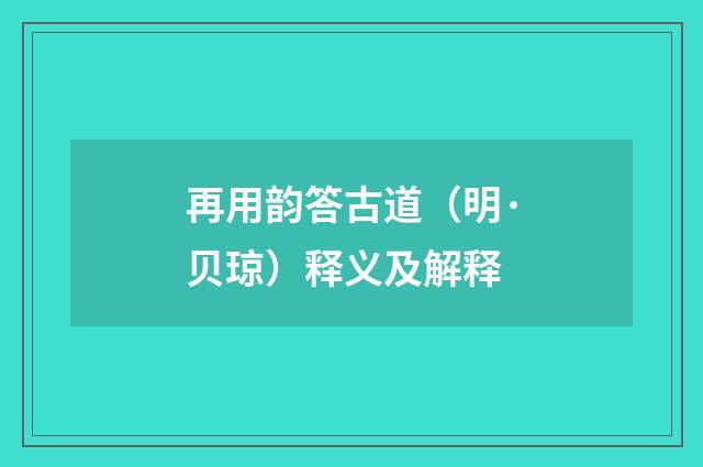 再用韵答古道（明·贝琼）释义及解释