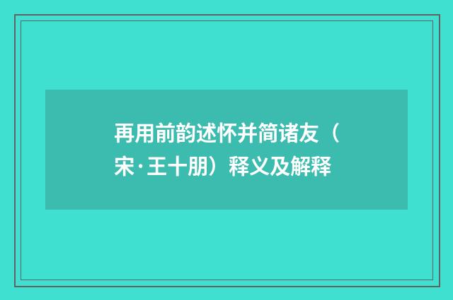 再用前韵述怀并简诸友（宋·王十朋）释义及解释