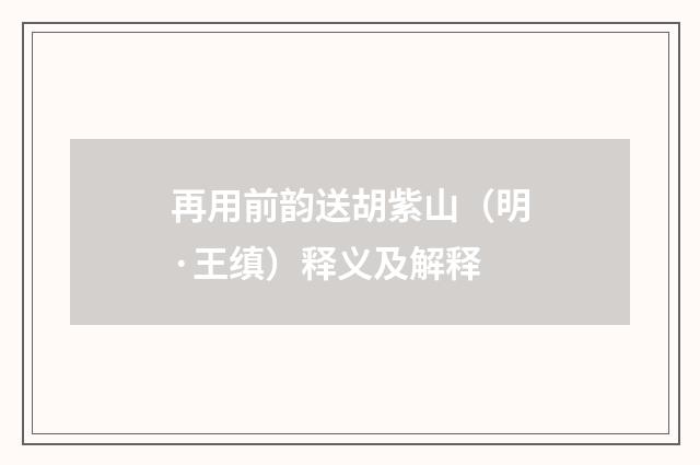 再用前韵送胡紫山（明·王缜）释义及解释