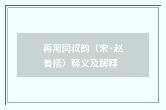 再用同叔韵（宋·赵善括）释义及解释