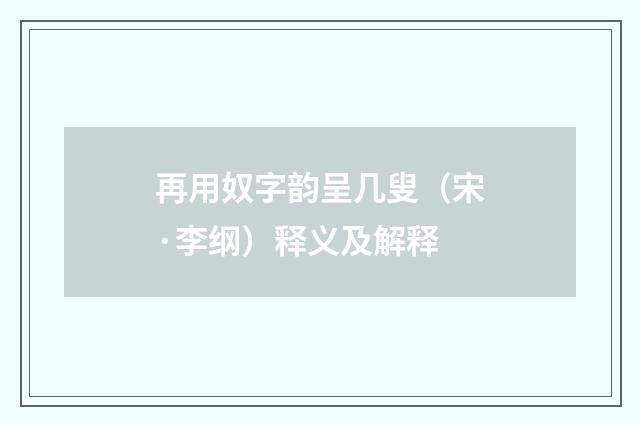 再用奴字韵呈几叟(宋·李纲)释义及解释