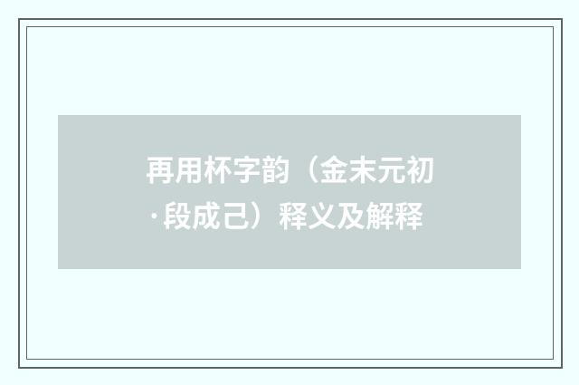 再用杯字韵（金末元初·段成己）释义及解释
