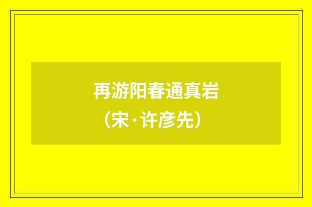 再游阳春通真岩（宋·许彦先）