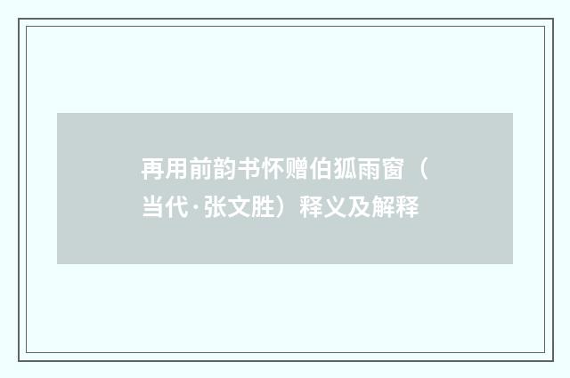 再用前韵书怀赠伯狐雨窗（当代·张文胜）释义及解释