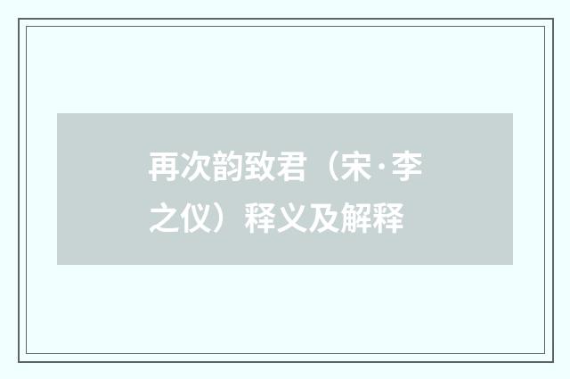 再次韵致君（宋·李之仪）释义及解释