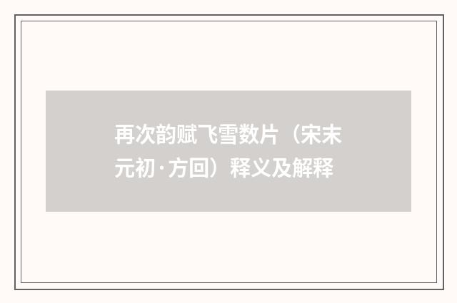 再次韵赋飞雪数片（宋末元初·方回）释义及解释