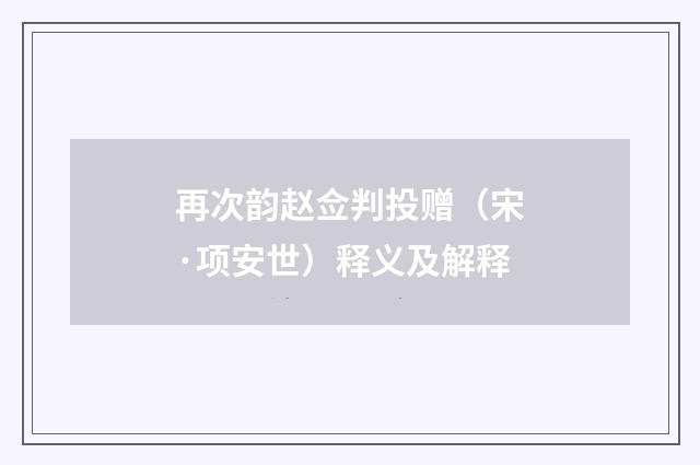 再次韵赵佥判投赠（宋·项安世）释义及解释