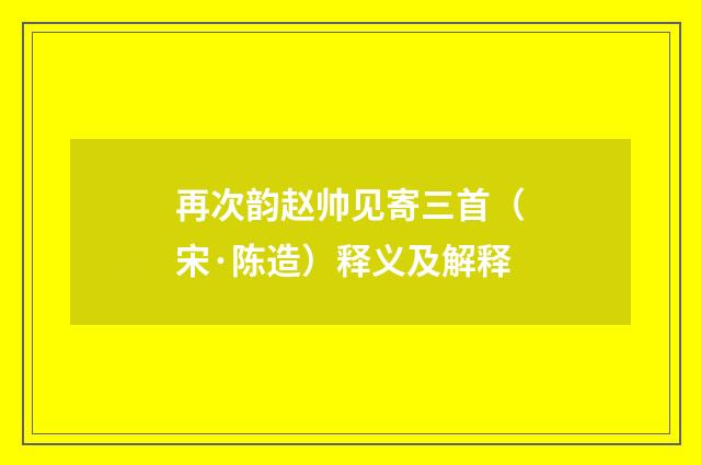 再次韵赵帅见寄三首（宋·陈造）释义及解释