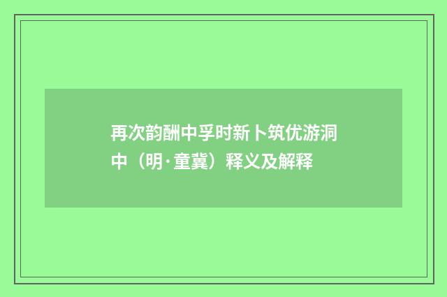 再次韵酬中孚时新卜筑优游洞中（明·童冀）释义及解释