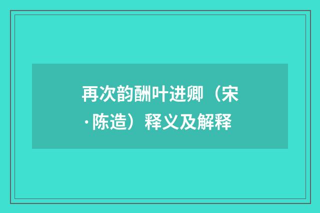 再次韵酬叶进卿（宋·陈造）释义及解释