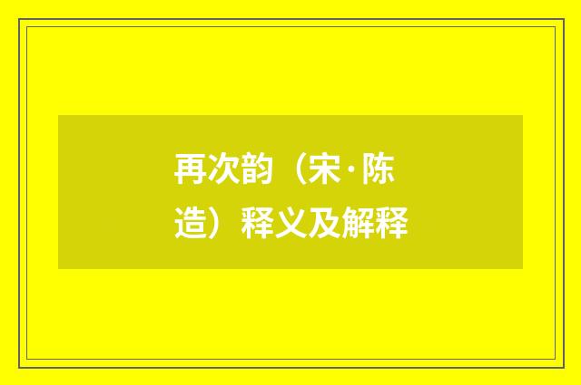 再次韵（宋·陈造）释义及解释
