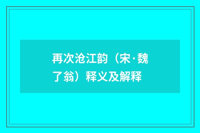 再次沧江韵（宋·魏了翁）释义及解释