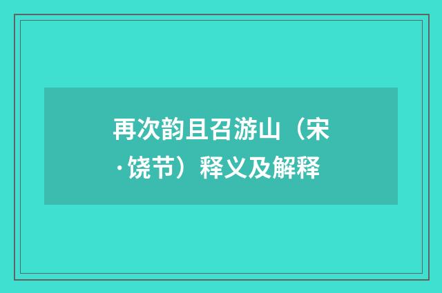 再次韵且召游山（宋·饶节）释义及解释
