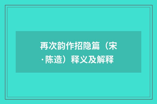 再次韵作招隐篇（宋·陈造）释义及解释