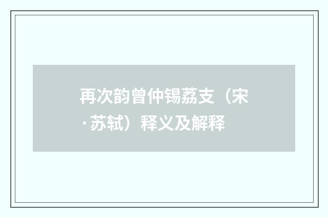 再次韵曾仲锡荔支（宋·苏轼）释义及解释