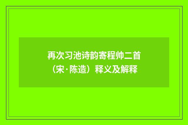 再次习池诗韵寄程帅二首（宋·陈造）释义及解释