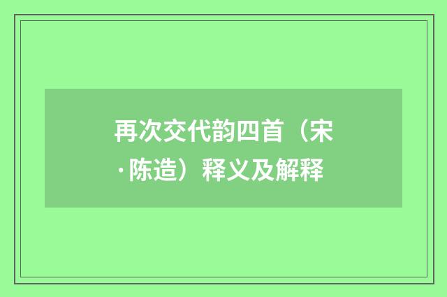 再次交代韵四首（宋·陈造）释义及解释
