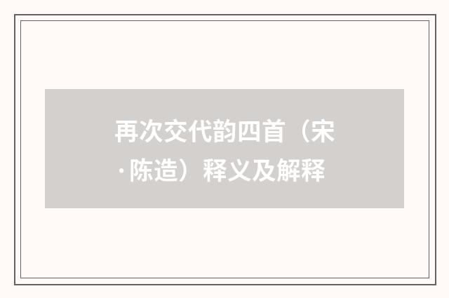 再次交代韵四首（宋·陈造）释义及解释