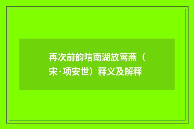 再次前韵唁南湖放莺燕（宋·项安世）释义及解释