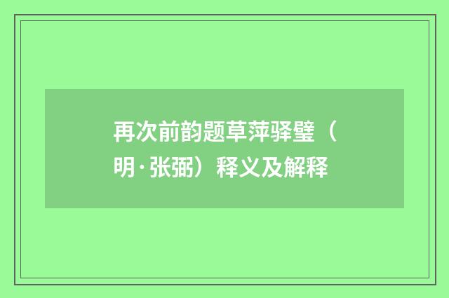 再次前韵题草萍驿璧（明·张弼）释义及解释