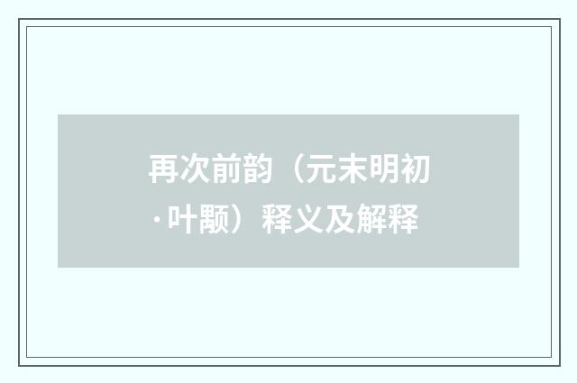 再次前韵（元末明初·叶颙）释义及解释