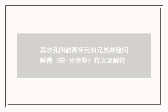 再次孔四韵寄怀元翁兄弟并致问毅甫（宋·黄庭坚）释义及解释