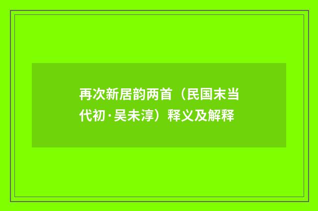 再次新居韵两首（民国末当代初·吴未淳）释义及解释