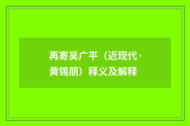 再寄吴广平（近现代·黄锡朋）释义及解释