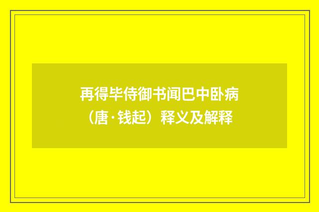 再得毕侍御书闻巴中卧病（唐·钱起）释义及解释