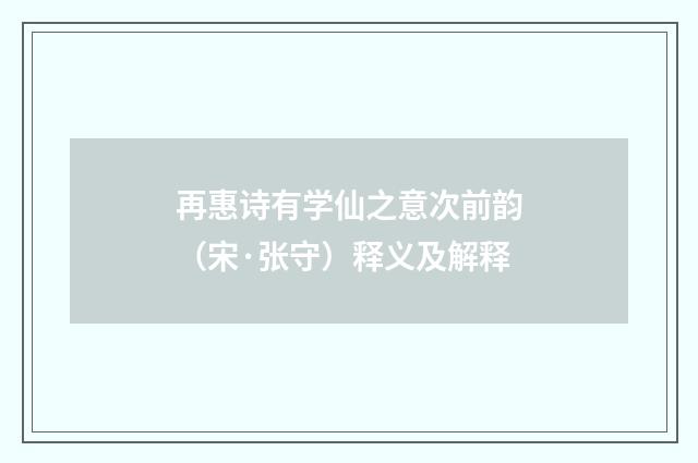 再惠诗有学仙之意次前韵（宋·张守）释义及解释