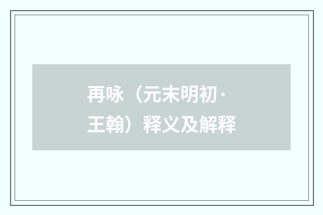 再咏（元末明初·王翰）释义及解释