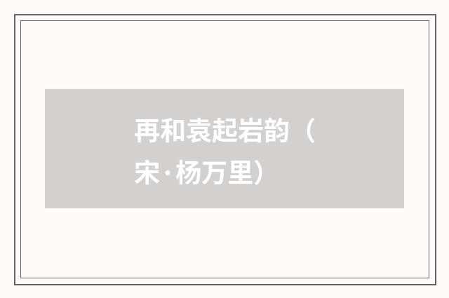 再和袁起岩韵（宋·杨万里）