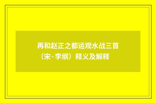 再和赵正之都运观水战三首（宋·李纲）释义及解释