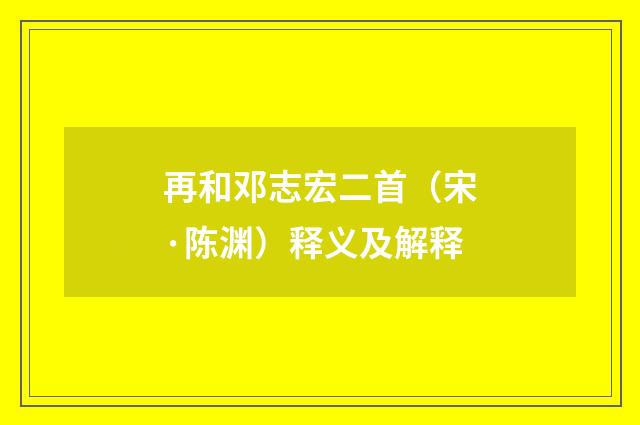 再和邓志宏二首（宋·陈渊）释义及解释