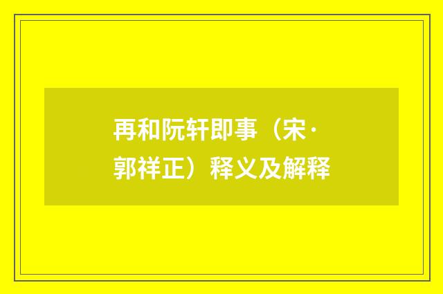 再和阮轩即事（宋·郭祥正）释义及解释