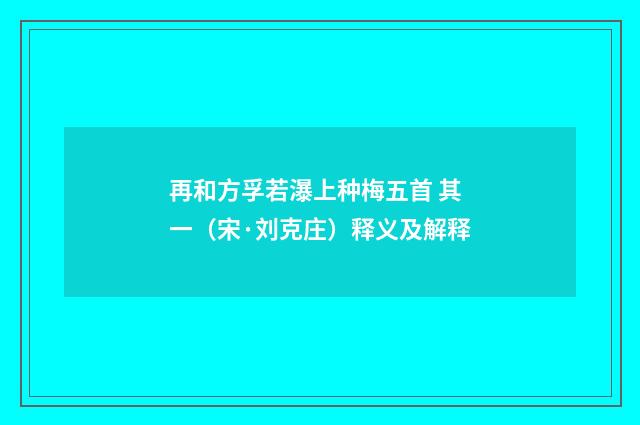 再和方孚若瀑上种梅五首 其一（宋·刘克庄）释义及解释