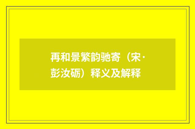 再和景繁韵驰寄（宋·彭汝砺）释义及解释
