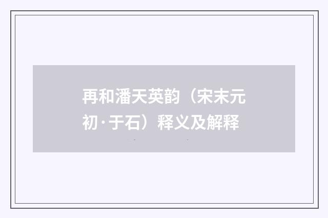 再和潘天英韵（宋末元初·于石）释义及解释