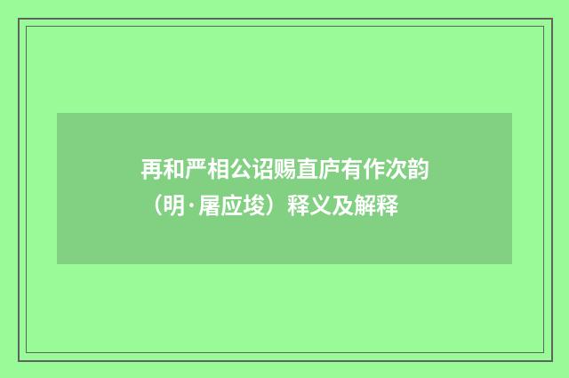 再和严相公诏赐直庐有作次韵（明·屠应埈）释义及解释
